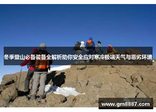 冬季登山必备装备全解析助你安全应对寒冷极端天气与恶劣环境