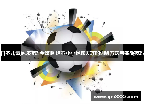 日本儿童足球技巧全攻略 培养小小足球天才的训练方法与实战技巧